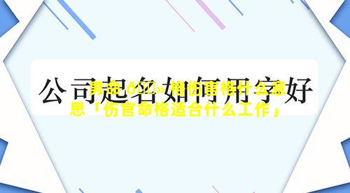 男命 🌻 格伤官格什么意思「伤官命格适合什么工作」